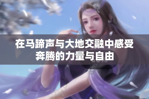 在马蹄声与大地交融中感受奔腾的力量与自由