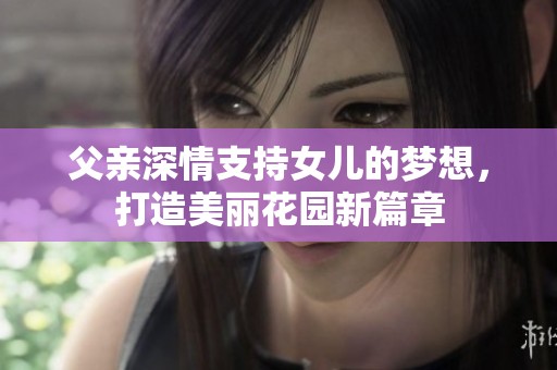 父亲深情支持女儿的梦想，打造美丽花园新篇章