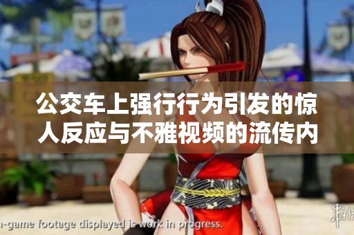 公交车上强行行为引发的惊人反应与不雅视频的流传内幕