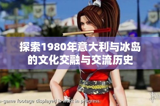 探索1980年意大利与冰岛的文化交融与交流历史