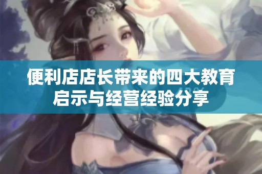 便利店店长带来的四大教育启示与经营经验分享
