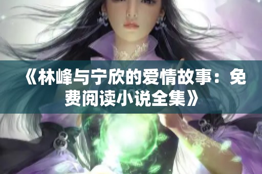 《林峰与宁欣的爱情故事：免费阅读小说全集》