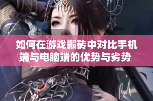 如何在游戏搬砖中对比手机端与电脑端的优势与劣势 选择最适合你的平台