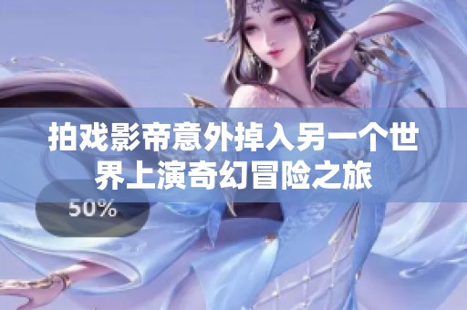 拍戏影帝意外掉入另一个世界上演奇幻冒险之旅