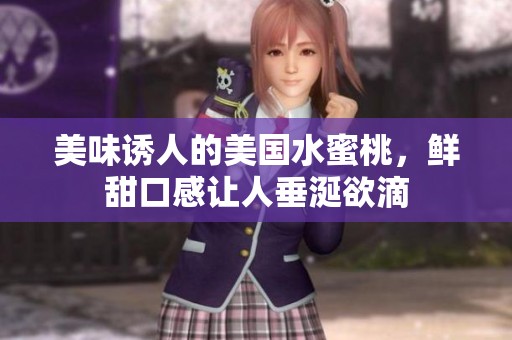 美味诱人的美国水蜜桃，鲜甜口感让人垂涎欲滴