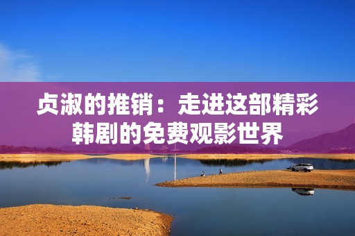 贞淑的推销：走进这部精彩韩剧的免费观影世界