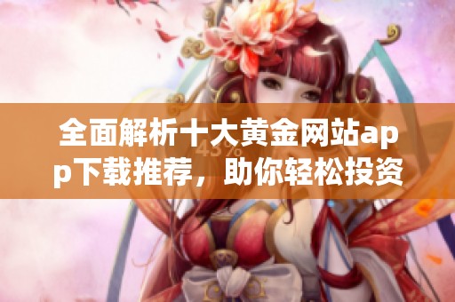 全面解析十大黄金网站app下载推荐，助你轻松投资黄金