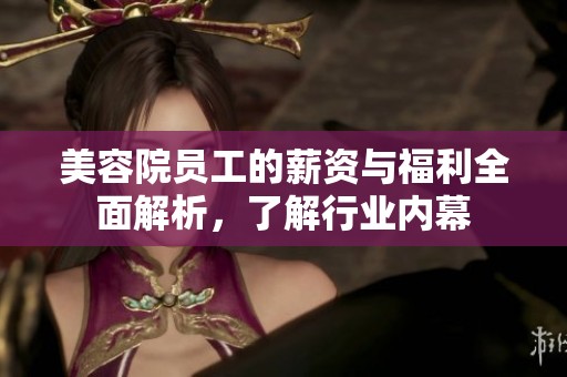 美容院员工的薪资与福利全面解析，了解行业内幕