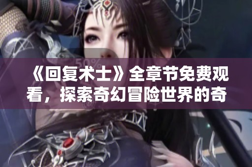 《回复术士》全章节免费观看，探索奇幻冒险世界的奇妙旅程