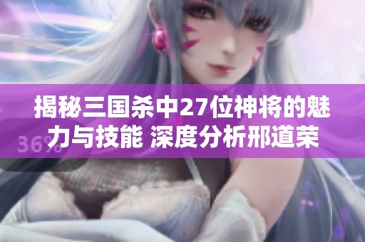 揭秘三国杀中27位神将的魅力与技能 深度分析邢道荣在游戏中的角色与策略