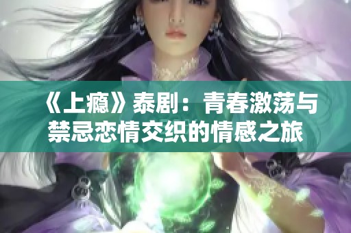 《上瘾》泰剧：青春激荡与禁忌恋情交织的情感之旅