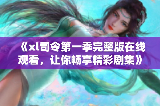 《xl司令第一季完整版在线观看，让你畅享精彩剧集》