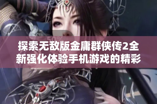 探索无敌版金庸群侠传2全新强化体验手机游戏的精彩世界推荐