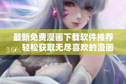 最新免费漫画下载软件推荐，轻松获取无尽喜欢的漫画作品