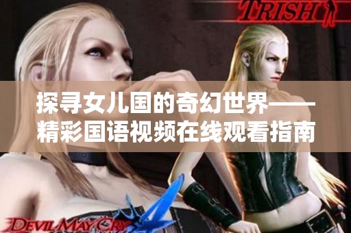 探寻女儿国的奇幻世界——精彩国语视频在线观看指南