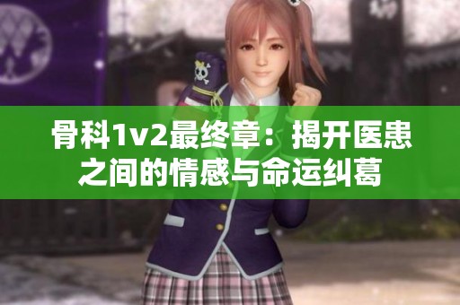 骨科1v2最终章：揭开医患之间的情感与命运纠葛