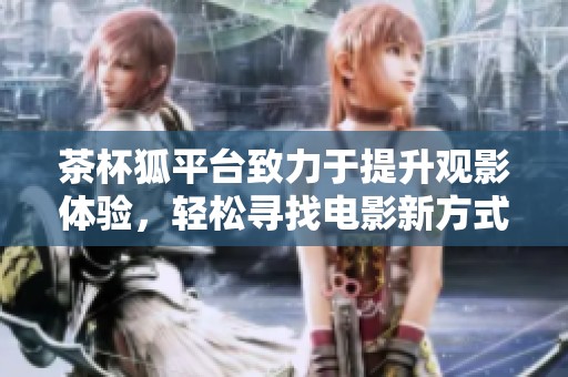 茶杯狐平台致力于提升观影体验，轻松寻找电影新方式