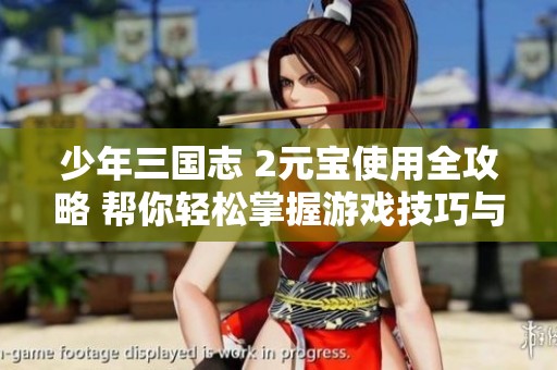 少年三国志 2元宝使用全攻略 帮你轻松掌握游戏技巧与策略