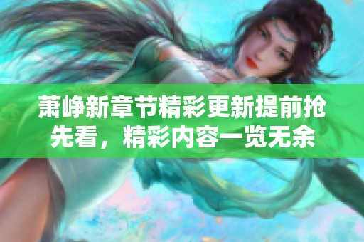 萧峥新章节精彩更新提前抢先看，精彩内容一览无余