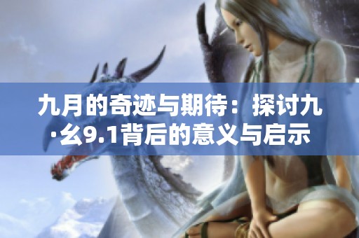 九月的奇迹与期待：探讨九·幺9.1背后的意义与启示