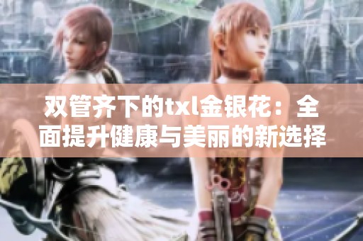 双管齐下的txl金银花：全面提升健康与美丽的新选择