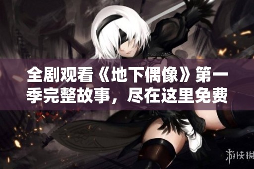 全剧观看《地下偶像》第一季完整故事，尽在这里免费享受！