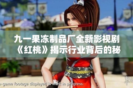 九一果冻制品厂全新影视剧《红桃》揭示行业背后的秘密与梦想