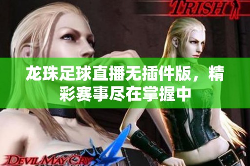 龙珠足球直播无插件版，精彩赛事尽在掌握中