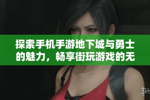 探索手机手游地下城与勇士的魅力，畅享街玩游戏的无尽乐趣与冒险经历