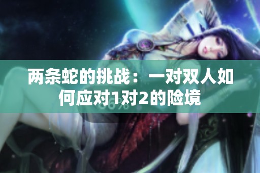 两条蛇的挑战：一对双人如何应对1对2的险境