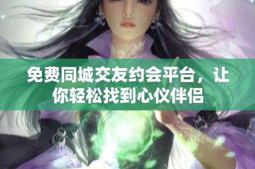 免费同城交友约会平台，让你轻松找到心仪伴侣