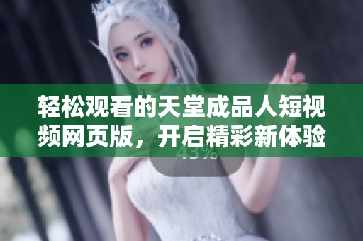 轻松观看的天堂成品人短视频网页版，开启精彩新体验