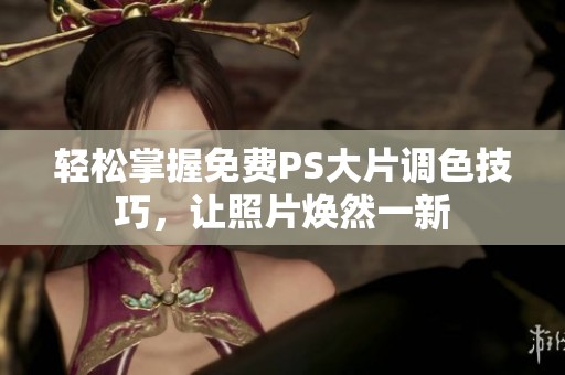 轻松掌握免费PS大片调色技巧，让照片焕然一新