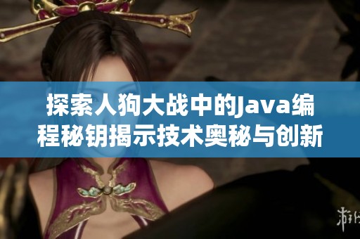 探索人狗大战中的Java编程秘钥揭示技术奥秘与创新思维