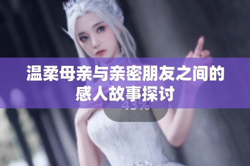温柔母亲与亲密朋友之间的感人故事探讨