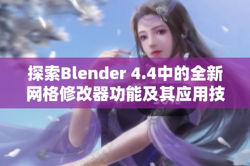探索Blender 4.4中的全新网格修改器功能及其应用技巧指南