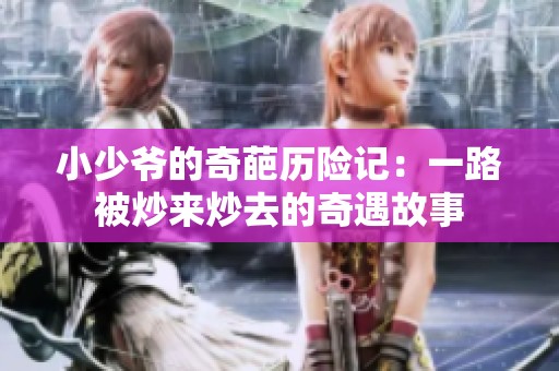 小少爷的奇葩历险记：一路被炒来炒去的奇遇故事