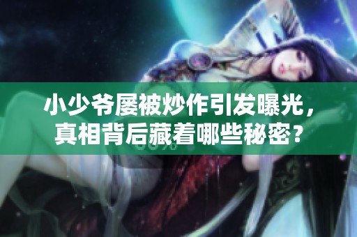 小少爷屡被炒作引发曝光，真相背后藏着哪些秘密？