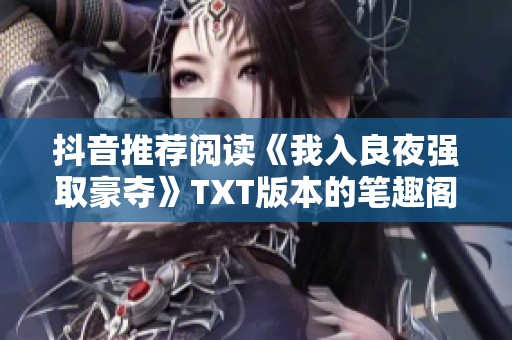 抖音推荐阅读《我入良夜强取豪夺》TXT版本的笔趣阁精彩内容分享