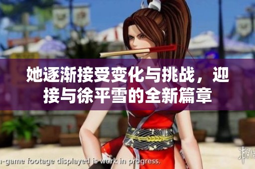 她逐渐接受变化与挑战，迎接与徐平雪的全新篇章
