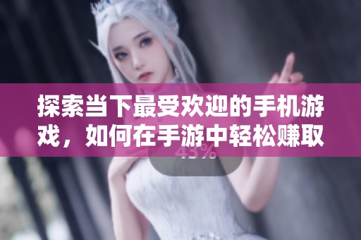 探索当下最受欢迎的手机游戏，如何在手游中轻松赚取收入的详细攻略分享