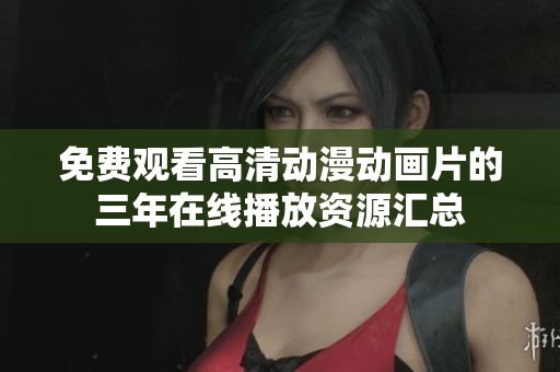 免费观看高清动漫动画片的三年在线播放资源汇总