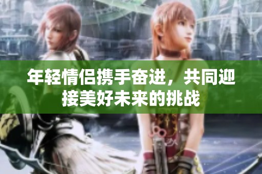 年轻情侣携手奋进，共同迎接美好未来的挑战