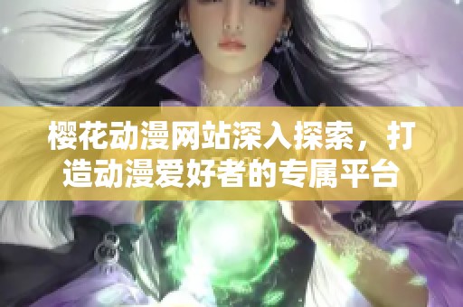 樱花动漫网站深入探索，打造动漫爱好者的专属平台
