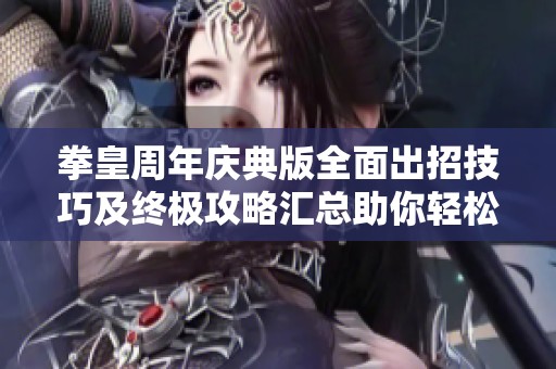 拳皇周年庆典版全面出招技巧及终极攻略汇总助你轻松上手游戏