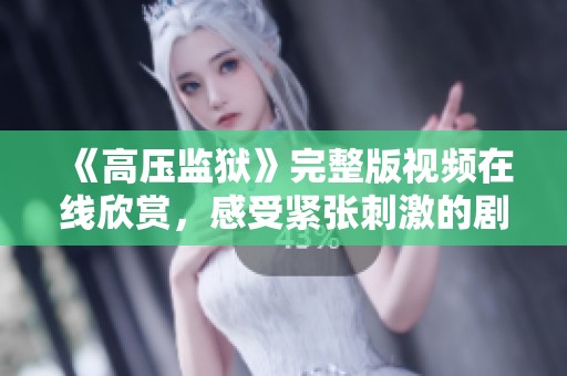 《高压监狱》完整版视频在线欣赏，感受紧张刺激的剧情体验