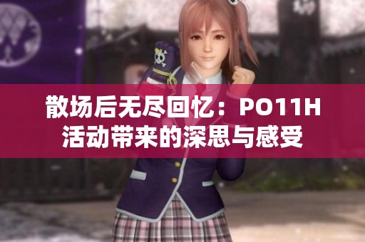 散场后无尽回忆：PO11H活动带来的深思与感受