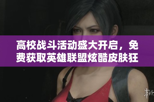 高校战斗活动盛大开启，免费获取英雄联盟炫酷皮肤狂欢盛典！