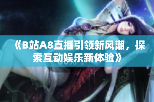 《B站A8直播引领新风潮，探索互动娱乐新体验》