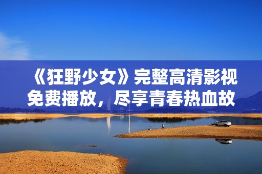 《狂野少女》完整高清影视免费播放，尽享青春热血故事